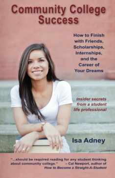 Community College Success: How to Finish with Friends, Scholarships, Internships, and the Career of Your Dreams