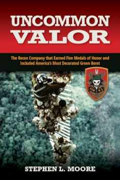 Uncommon Valor: The Recon Company That Earned Five Medals of Honor and Included the Most Decorated Green Beret