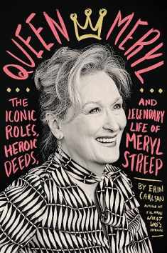 Queen Meryl: The Iconic Roles, Heroic Deeds, and Legendary Life of Meryl Streep