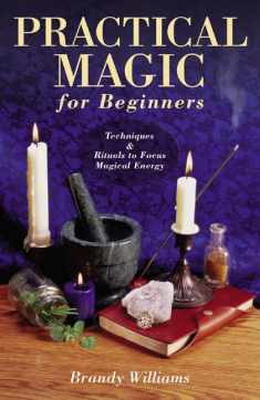 Practical Magic for Beginners: Techniques & Rituals to Focus Magical Energy (Llewellyn's For Beginners, 17)