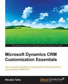 Microsoft Dynamics CRM Customization Essentials: Use a No-code Approach to Create Powerful Business Solutions Using Dynamics Crm 2015