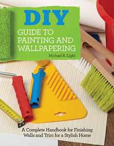 DIY Guide to Painting and Wallpapering: A Complete Handbook to Finishing Walls and Trim for a Stylish Home (Creative Homeowner) Illustrated Step-by-Step Instructions for Decorating & Troubleshooting