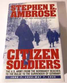 CITIZEN SOLDIERS : The U.S. Army from the Normandy Beaches to the Bulge to the Surrender of Germany -- June 7, 1944-May 7, 1945