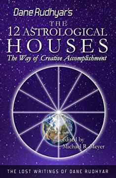 The Twelve Astrological Houses: The Way of Creative Accomplishment (The Lost Writings of Dane Rudhyar)