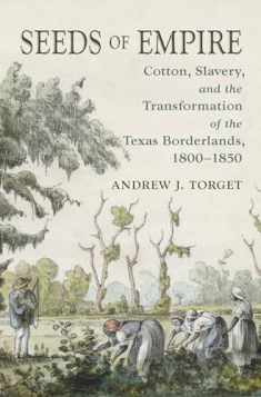 Seeds of Empire: Cotton, Slavery, and the Transformation of the Texas Borderlands, 1800-1850 (The David J. Weber Series in the New Borderlands History)