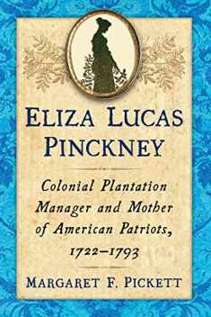 Eliza Lucas Pinckney: Colonial Plantation Manager and Mother of American Patriots, 1722-1793