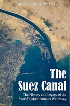 The Suez Canal: The History and Legacy of the World’s Most Famous Waterway