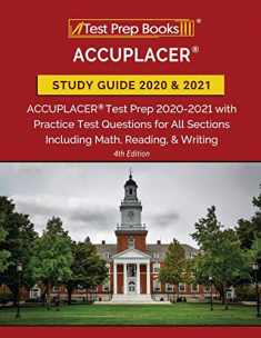 ACCUPLACER Study Guide 2020 and 2021: ACCUPLACER Test Prep 2020-2021 with Practice Test Questions for All Sections Including Math, Reading, and Writing [4th Edition]