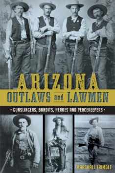 Arizona Outlaws and Lawmen: Gunslingers, Bandits, Heroes and Peacekeepers (True Crime)