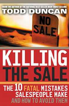 Killing the Sale: The 10 Fatal Mistakes Salespeople Make and How You Can Avoid Them