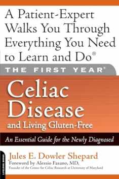 The First Year: Celiac Disease And Living Gluten-Free: Celiac Disease and Living Gluten-Free: An Essential Guide for the Newly Diagnosed