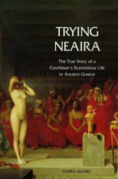 Trying Neaira: The True Story of a Courtesan’s Scandalous Life in Ancient Greece