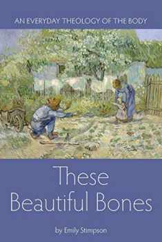 These Beautiful Bones: An Everyday Theology of the Body