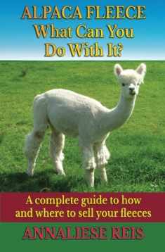 Alpaca Fleece - What Can You Do With It?: A complete guide to how and where to sell your fleeces