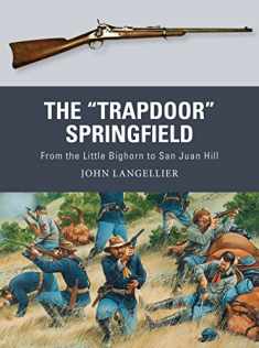 The "Trapdoor" Springfield: From the Little Bighorn to San Juan Hill (Weapon, 62)
