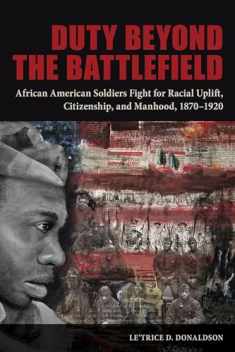 Duty beyond the Battlefield: African American Soldiers Fight for Racial Uplift, Citizenship, and Manhood, 1870–1920
