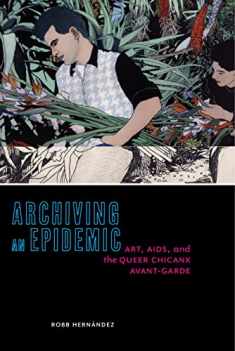 Archiving an Epidemic: Art, AIDS, and the Queer Chicanx Avant-Garde (Sexual Cultures, 36)