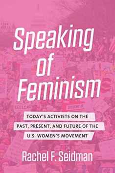 Speaking of Feminism: Today's Activists on the Past, Present, and Future of the U.S. Women's Movement