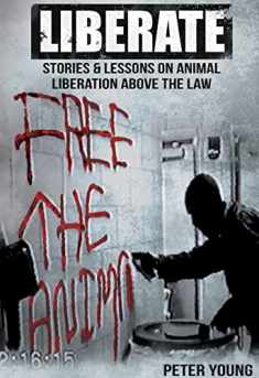 Liberate: Animal Liberation Above The Law, Stories And Lessons On The Animal Liberation Front, Animal Rights Activism, & The Animal Liberation Underground