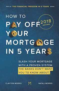 How To Pay Off Your Mortgage In Five Years: Slash your mortgage with a proven system the banks don't want you to know about (2018 Edition)