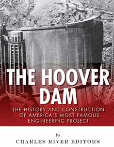 The Hoover Dam: The History and Construction of America’s Most Famous Engineering Project