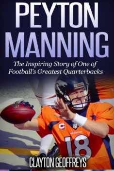Peyton Manning: The Inspiring Story of One of Football's Greatest Quarterbacks (Football Biography Books)