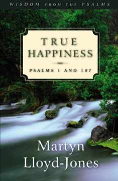 True Happiness: Psalms 1 and 107 (Volume 1)