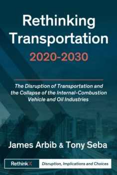 Rethinking Transportation 2020-2030: The Disruption of Transportation and the Collapse of the Internal-Combustion Vehicle and Oil Industries (RethinkX Sector Disruption)