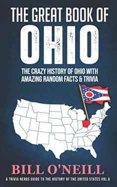The Great Book of Ohio: The Crazy History of Ohio with Amazing Random Facts & Trivia (A Trivia Nerds Guide to the History of the United States)