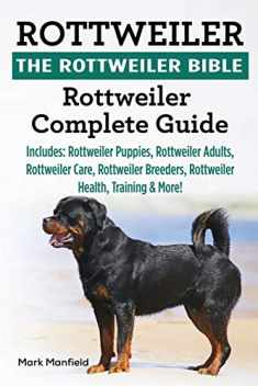 Rottweiler: The Rottweiler Bible: Rottweiler Complete Guide Includes: Rottweiler Puppies, Rottweiler Adults, Rottweiler Care, Rottweiler Breeders, Rottweiler Health, Training & More!