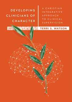 Developing Clinicians of Character: A Christian Integrative Approach to Clinical Supervision (Christian Association of Psychological Studies Books)