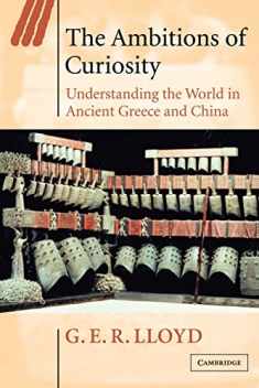 The Ambitions of Curiosity: Understanding the World in Ancient Greece and China (Ideas in Context, Series Number 64)