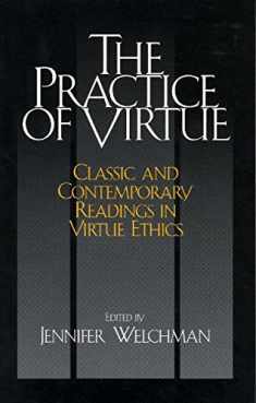The Practice of Virtue: Classic and Contemporary Readings in Virtue Ethics