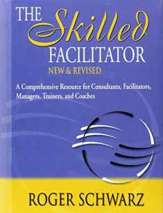 The Skilled Facilitator: A Comprehensive Resource for Consultants, Facilitators, Managers, Trainers, and Coaches