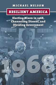 Resilient America: Electing Nixon in 1968, Channeling Dissent, and Dividing Government (American Presidential Elections)