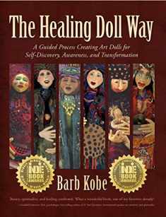The Healing Doll Way: A Guided Process Creating Art Dolls for Self-discovery, Awareness, and Transformation