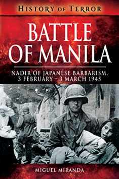Battle of Manila: Nadir of Japanese Barbarism, 3 February – 3 March 1945 (History of Terror)