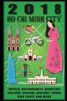 Ho Chi Minh City 2018: Travel Guide: Hotels, Restaurants, Nightlife, Tours, Culture, Cuisine, History, Side Trips and More
