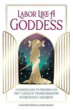 Labor Like a Goddess: A Fearless Guide to Preparing for the 7 Gates of Transformation in Pregnancy and Birth