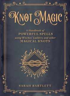 Knot Magic: A Handbook of Powerful Spells Using Witches' Ladders and other Magical Knots (Volume 4) (Mystical Handbook, 4)
