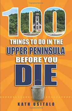 100 Things to Do in the Upper Peninsula Before You Die (100 Things to Do Before You Die)