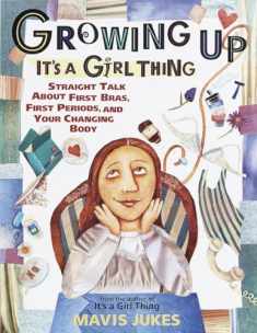 Growing Up: It's a Girl Thing: Straight Talk about First Bras, First Periods, and Your Changing Body