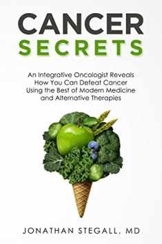 Cancer Secrets: An Integrative Oncologist Reveals How You Can Defeat Cancer Using the Best of Modern Medicine and Alternative Therapies