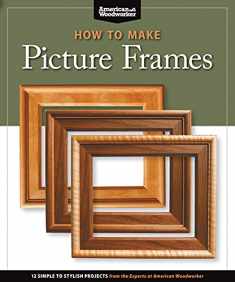 How to Make Picture Frames: 12 Simple to Stylish Projects from the Experts at American Woodworker (Fox Chapel Publishing) Matting, Mounting, Router Moldings, Table Saw Frames without Jigs, and More