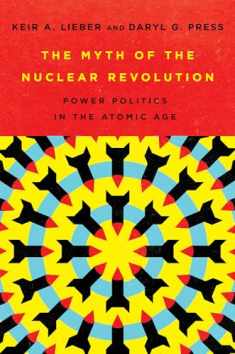 The Myth of the Nuclear Revolution: Power Politics in the Atomic Age (Cornell Studies in Security Affairs)