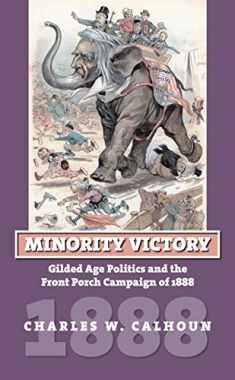 Minority Victory: Gilded Age Politics and the Front Porch Campaign of 1888 (American Presidential Elections)