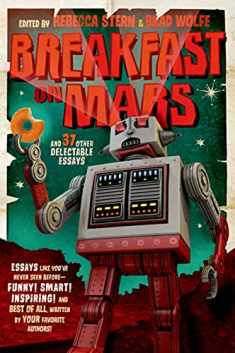 Breakfast on Mars and 37 Other Delectable Essays: Your Favorite Authors Take A Stab at the Dreaded Essay Assignment