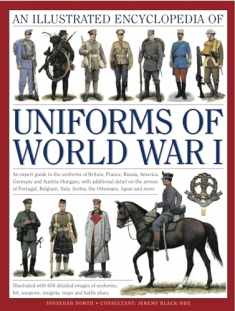 The Illustrated Encyclopedia of Uniforms of World War I: An expert guide to the uniforms of Britain, France, Russia, America, Germany and Austro-Hungary with over 450 colour illustrations