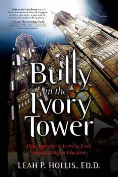 Bully in the Ivory Tower: How Aggression and Incivility Erode American Higher Education