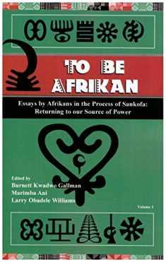 To Be Afrikan: Essays by Afrikan in the Process of Sankofa (Returning to our Source of Power, Volume 1)